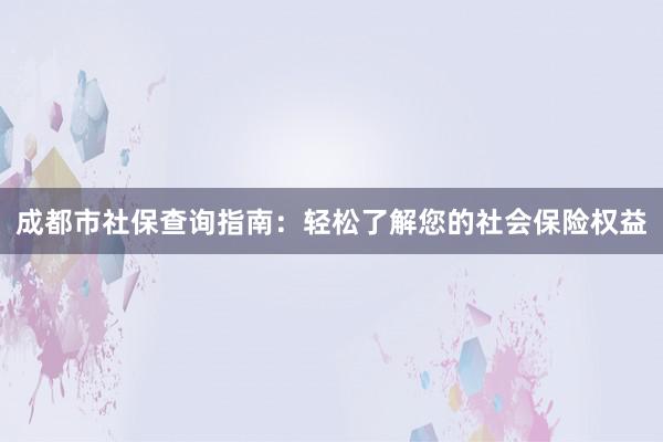 成都市社保查询指南：轻松了解您的社会保险权益