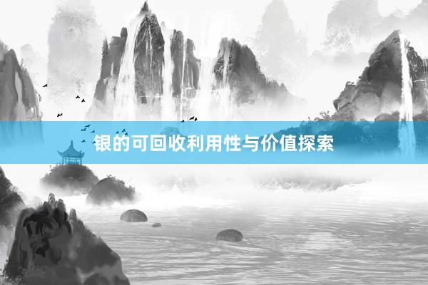 银的可回收利用性与价值探索