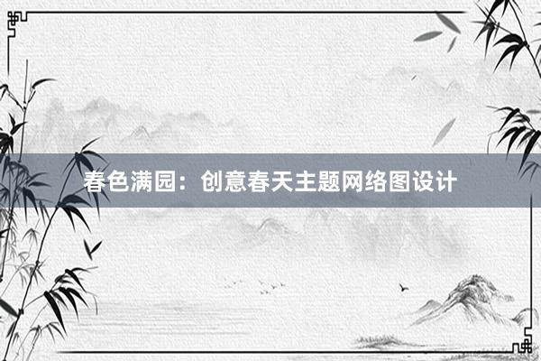 春色满园：创意春天主题网络图设计